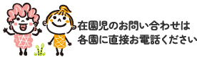 在園児のお問い合わせは各園に直接お電話ください